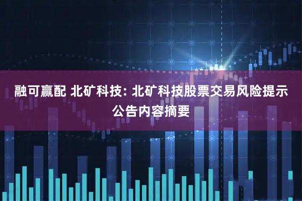 融可赢配 北矿科技: 北矿科技股票交易风险提示公告内容摘要