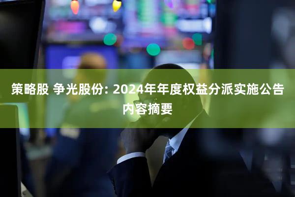 策略股 争光股份: 2024年年度权益分派实施公告内容摘要