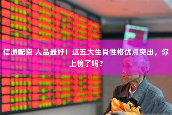 信通配资 人品最好！这五大生肖性格优点突出，你上榜了吗？