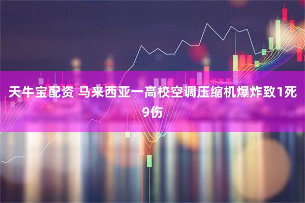 天牛宝配资 马来西亚一高校空调压缩机爆炸致1死9伤
